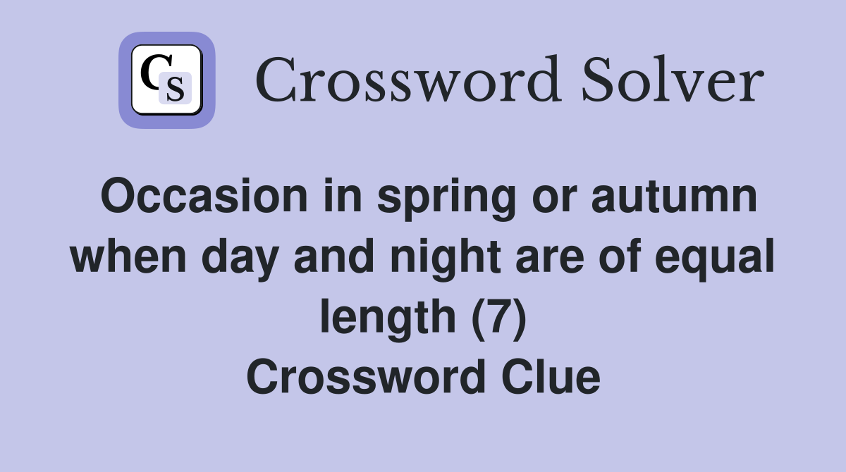 Occasion in spring or autumn when day and night are of equal length (7